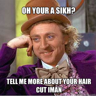 Oh Your a Sikh? tell me more about your hair cut Iman - Oh Your a Sikh? tell me more about your hair cut Iman  Willy Wonka Meme