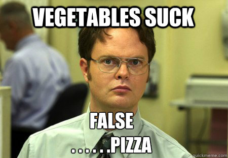 Vegetables suck False
. . . . . .PIzza  Schrute