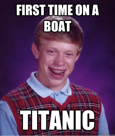 First time on a boat titanic  Bad Luck Brian