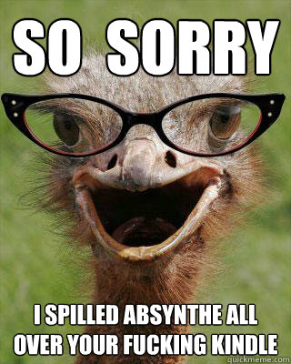 So  sorry I spilled absynthe all over your fucking kindle  Judgmental Bookseller Ostrich