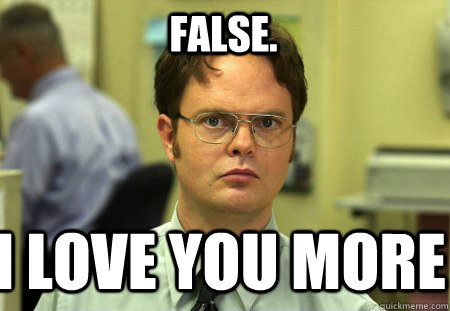 False. I love you more - False. I love you more  Schrute