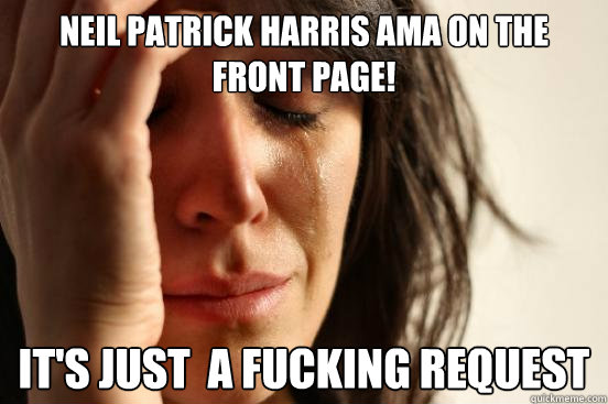 Neil Patrick Harris AMA on the front page! It's just  a fucking request  First World Problems