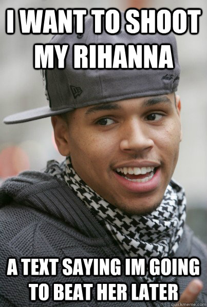 I want to shoot my rihanna a text saying im going to beat her later   Scumbag Chris Brown