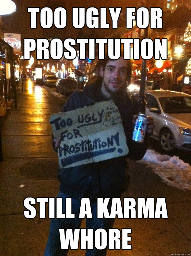 Too ugly for prostitution Still a karma whore  