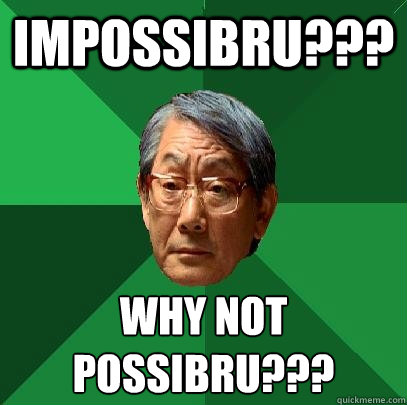 impossibru??? why not possibru???
  High Expectations Asian Father