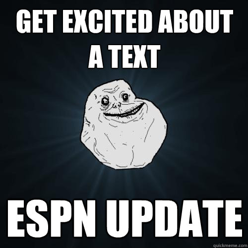 get excited about a text ESPN update - get excited about a text ESPN update  Forever Alone