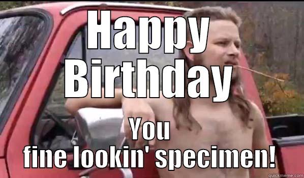 Happy Birthday - HAPPY BIRTHDAY YOU FINE LOOKIN' SPECIMEN! Almost Politically Correct Redneck