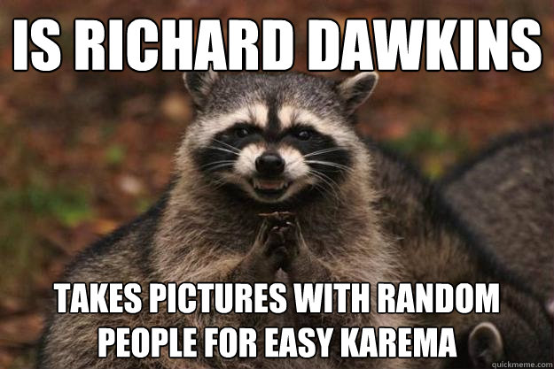 Is richard dawkins takes pictures with random people for easy karema  Evil Plotting Raccoon