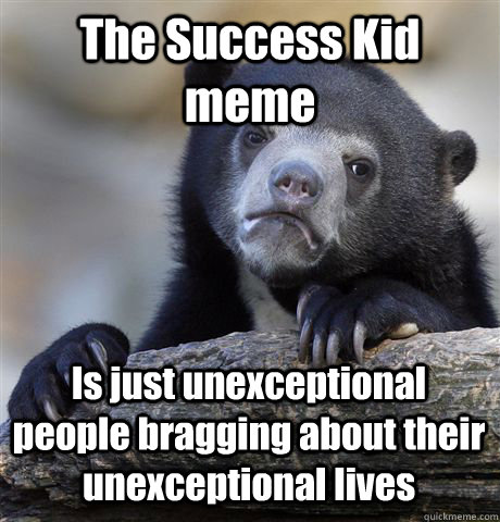 The Success Kid meme Is just unexceptional people bragging about their unexceptional lives  Confession Bear