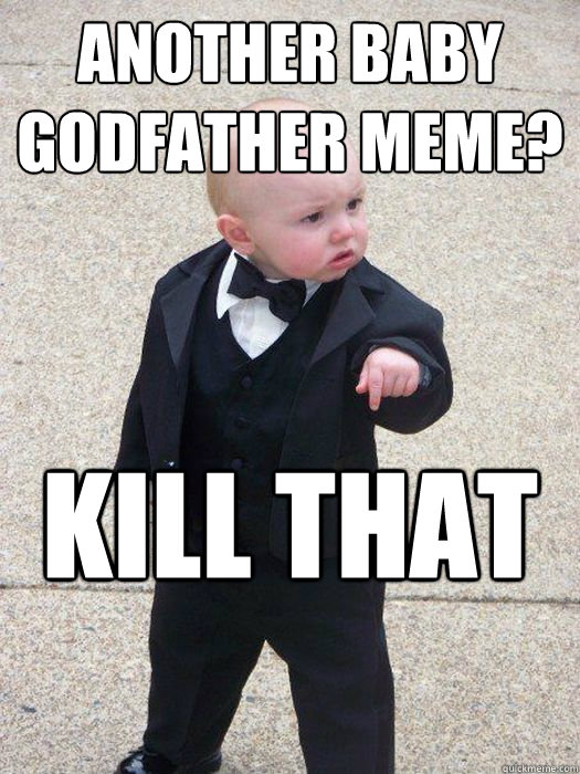 Another baby godfather meme? Kill that poser.    Baby Godfather