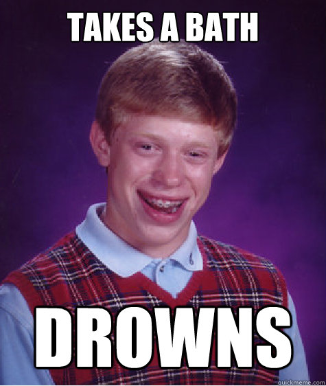 Takes a bath drowns - Takes a bath drowns  Bad Luck Brian