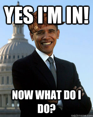 yes i'm in! now what do i do? - yes i'm in! now what do i do?  Scumbag Obama