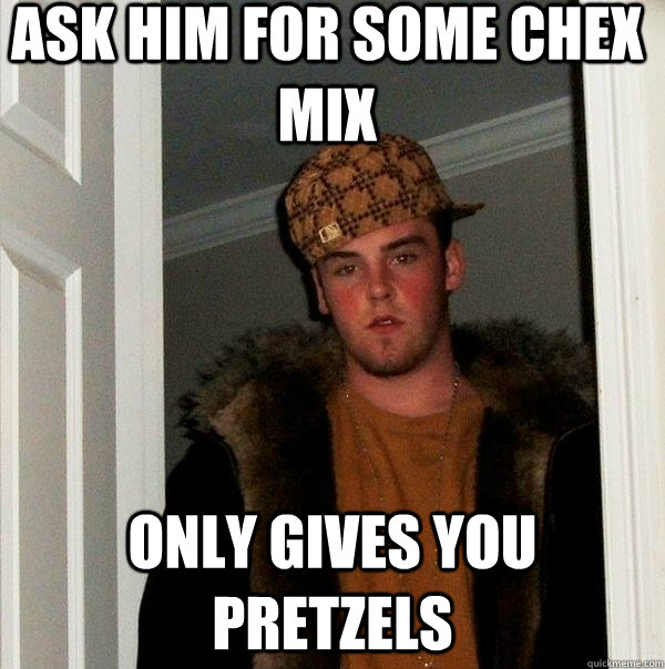 Ask him for some chex mix Only gives you pretzels   Scumbag Steve