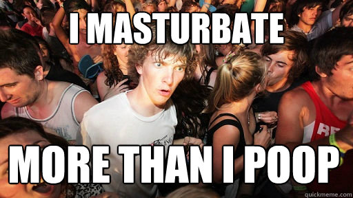 I masturbate More than I poop  Sudden Clarity Clarence