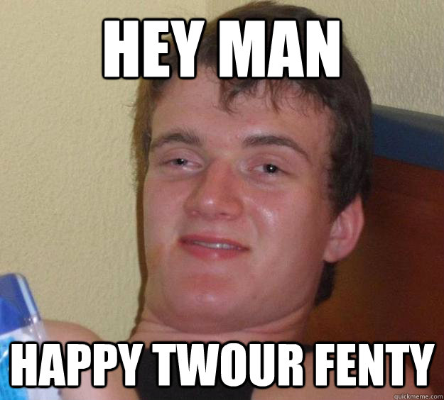 HEY MAN HAPPY TWOUR FENTY  10 Guy