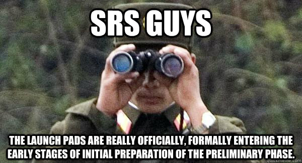 Srs guys The launch pads are really officially, formally entering the early stages of initial preparation of the preliminary phase. - Srs guys The launch pads are really officially, formally entering the early stages of initial preparation of the preliminary phase.  North Korean