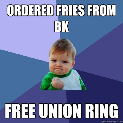 ordered fries from bk free union ring  Success Kid