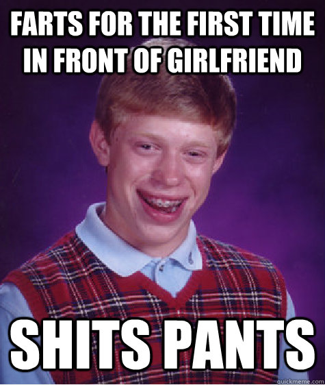 Farts for the first time in front of girlfriend shits pants  Bad Luck Brian