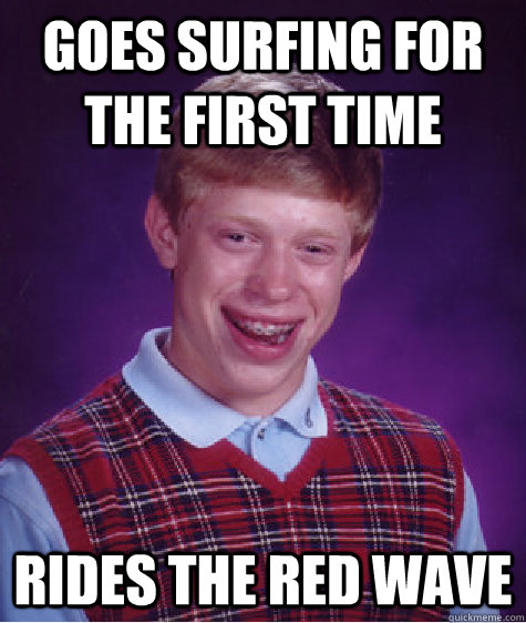 Goes surfing for the first time Rides the red wave  Bad Luck Brian