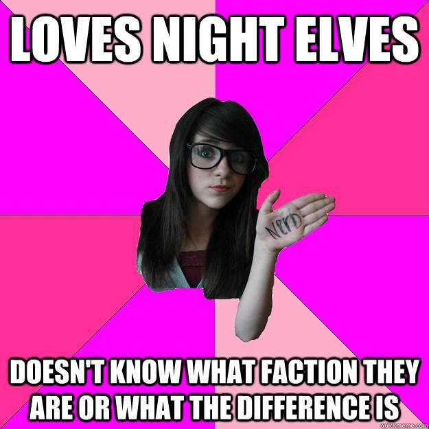 loves night elves doesn't know what faction they are or what the difference is  Idiot Nerd Girl