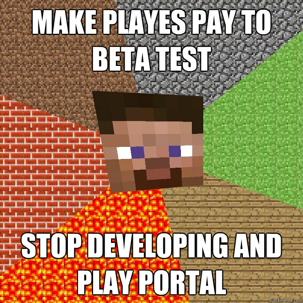 Make playes pay to beta test stop developing and play portal  Minecraft