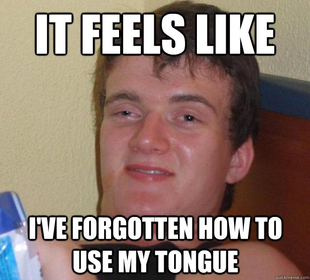 it feels like  i've forgotten how to use my tongue  10 Guy