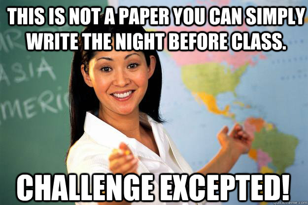 This is not a paper you can simply write the night before class. Challenge excepted!   Unhelpful High School Teacher