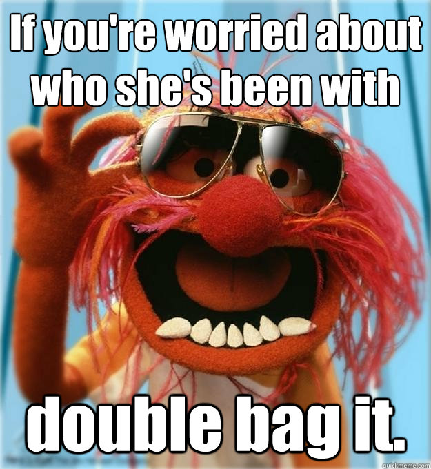 If you're worried about who she's been with double bag it. - If you're worried about who she's been with double bag it.  Advice Animal