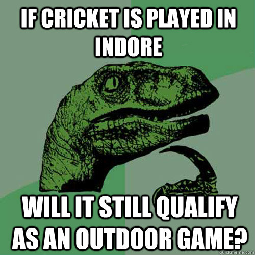 if cricket is played in Indore will it still qualify as an outdoor game? - if cricket is played in Indore will it still qualify as an outdoor game?  Philosoraptor