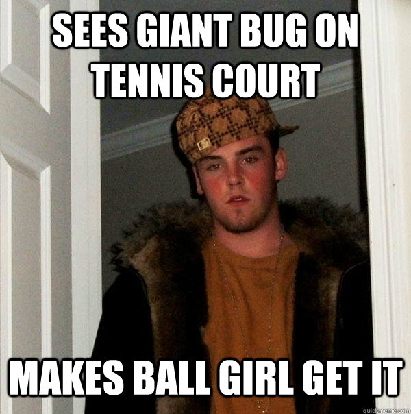 Sees giant bug on tennis court makes ball girl get it  Scumbag Steve