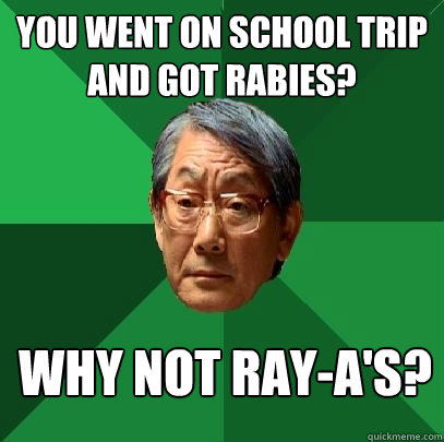 you went on school trip and got rabies? why not ray-a's?  High Expectations Asian Father