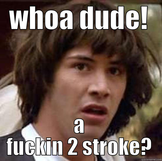 whoa KTM - WHOA DUDE! A FUCKIN 2 STROKE? conspiracy keanu