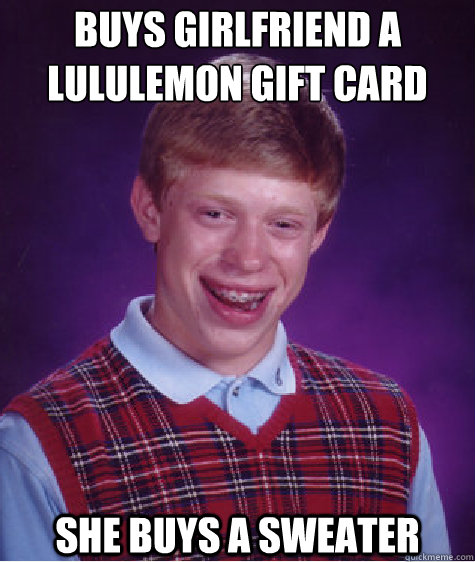 Buys girlfriend a lululemon gift card she buys a sweater  Bad Luck Brian