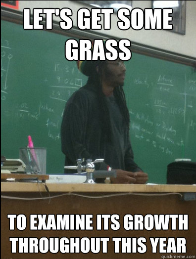 Let's get some grass to examine its growth throughout this year  Rasta Science Teacher