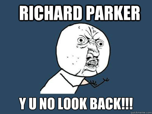 Richard Parker y u no look back!!! - Richard Parker y u no look back!!!  Y U No