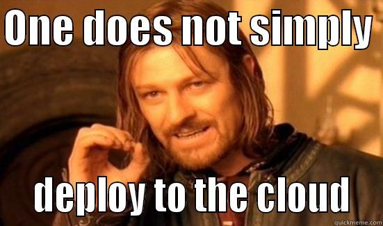 ONE DOES NOT SIMPLY    DEPLOY TO THE CLOUD  Boromir