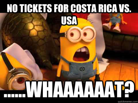 No tickets for Costa Rica vs. USA ......Whaaaaaat? - No tickets for Costa Rica vs. USA ......Whaaaaaat?  minion