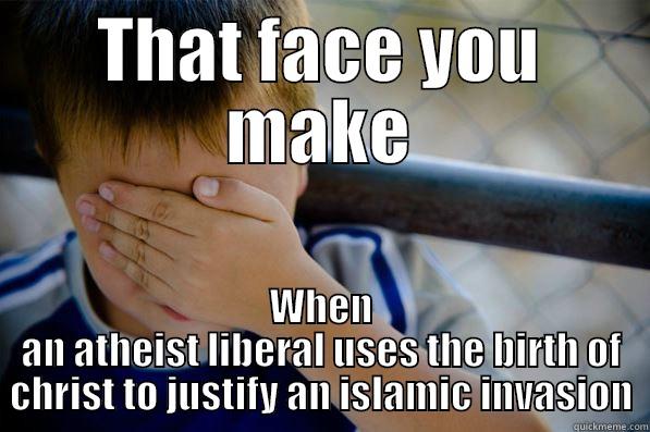 THAT FACE YOU MAKE WHEN AN ATHEIST LIBERAL USES THE BIRTH OF CHRIST TO JUSTIFY AN ISLAMIC INVASION Confession kid