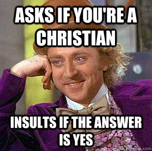 asks if you're a christian insults if the answer is yes - asks if you're a christian insults if the answer is yes  Condescending Wonka