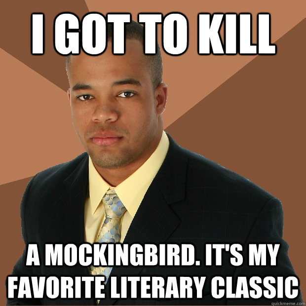 I got to kill a mockingbird. It's my favorite literary classic  Successful Black Man