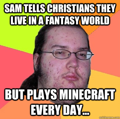 sam tells christians they live in a fantasy world but plays minecraft every day... - sam tells christians they live in a fantasy world but plays minecraft every day...  Butthurt Dweller