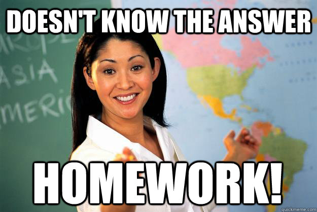 Doesn't know the answer HOMEWORK!  Unhelpful High School Teacher