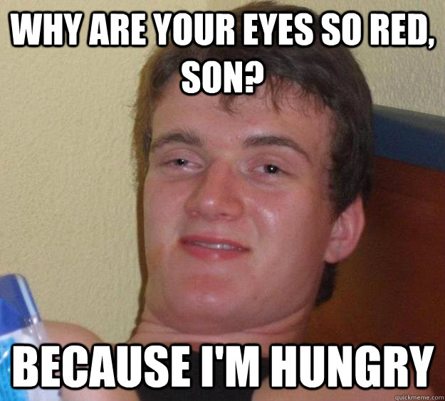 Why are your eyes so red, son? Because I'm Hungry  10 Guy