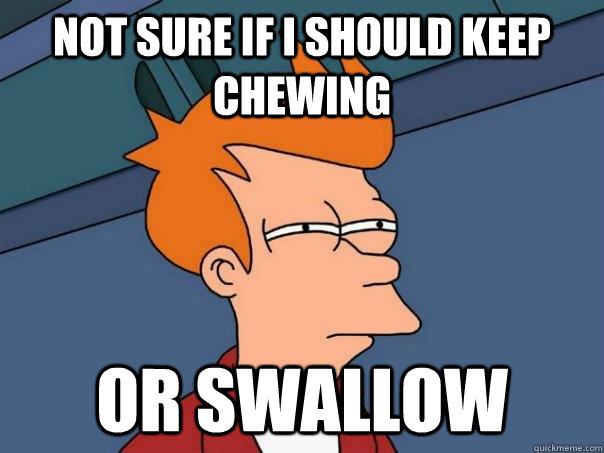 Not sure if I should keep chewing Or swallow - Not sure if I should keep chewing Or swallow  Futurama Fry