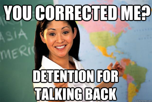 You corrected me? detention for talking back - You corrected me? detention for talking back  Unhelpful High School Teacher