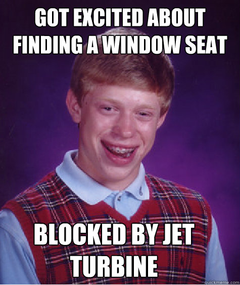 Got excited about finding a window seat Blocked by jet turbine - Got excited about finding a window seat Blocked by jet turbine  Bad Luck Brian