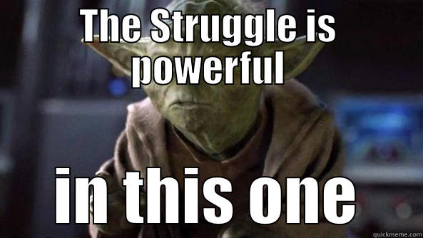 THE STRUGGLE IS POWERFUL IN THIS ONE True dat, Yoda.