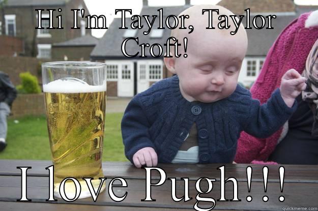 HI I'M TAYLOR, TAYLOR CROFT! I LOVE PUGH!!! drunk baby