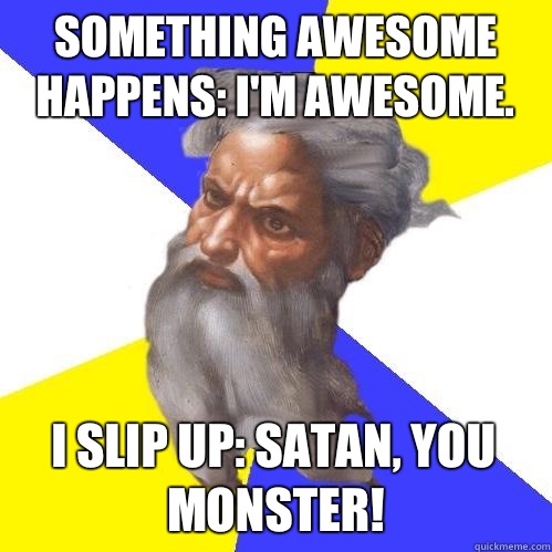 Something awesome happens: I'm awesome. I slip up: Satan, YOU MONSTER!  Advice God