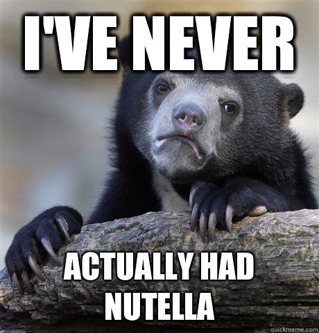 I've never Actually had nutella  Confession Bear